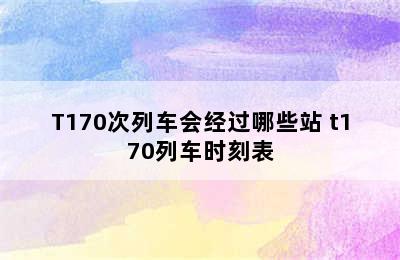 T170次列车会经过哪些站 t170列车时刻表